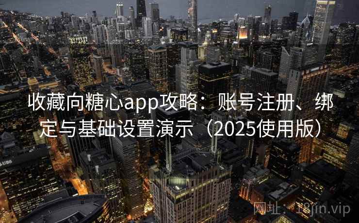 收藏向糖心app攻略:账号注册、绑定与基础设置演示(2025使用版)
