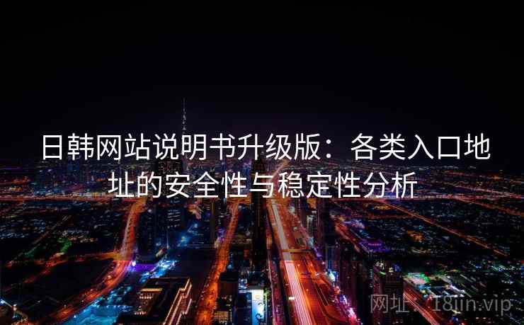 日韩网站说明书升级版:各类入口地址的安全性与稳定性分析 日韩网站说明书升级版:各类入口地址的安全性与稳定性分析