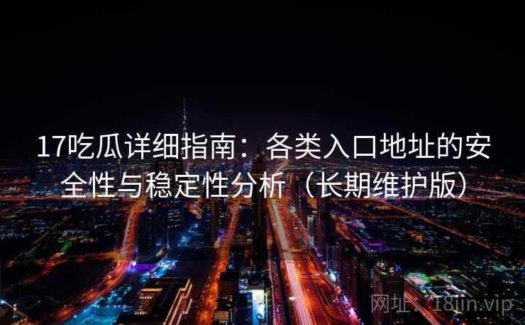17吃瓜详细指南:各类入口地址的安全性与稳定性分析(长期维护版) 17吃瓜详细指南:各类入口地址的安全性与稳定性分析(长期维护版)