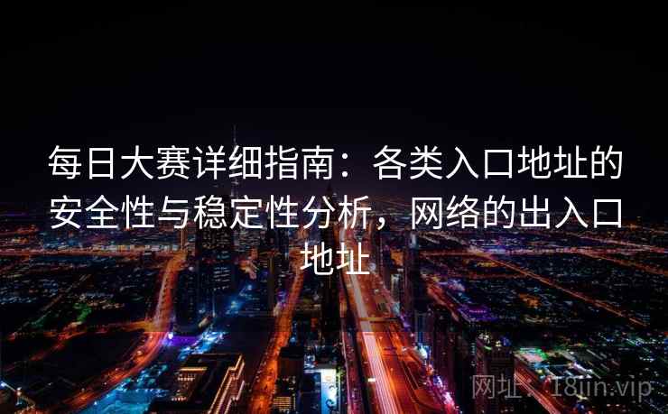 每日大赛详细指南：各类入口地址的安全性与稳定性分析，网络的出入口地址