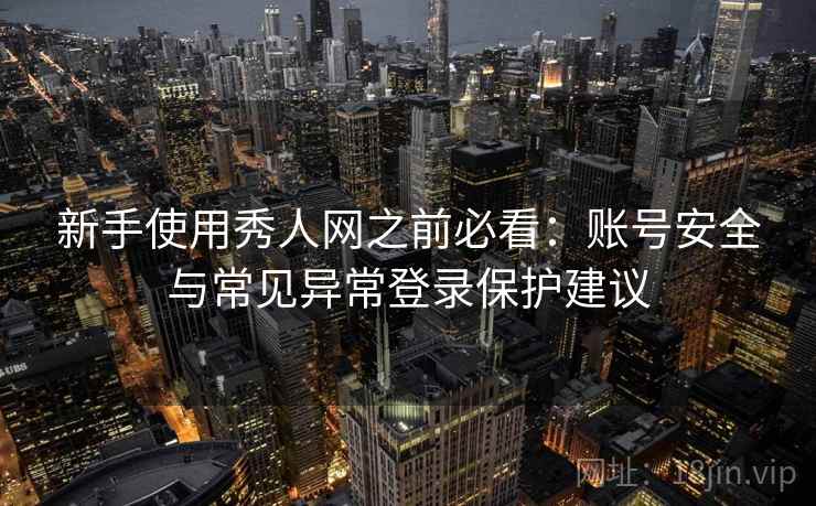 新手使用秀人网之前必看：账号安全与常见异常登录保护建议