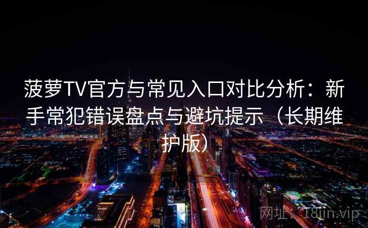 菠萝TV官方与常见入口对比分析：新手常犯错误盘点与避坑提示（长期维护版）