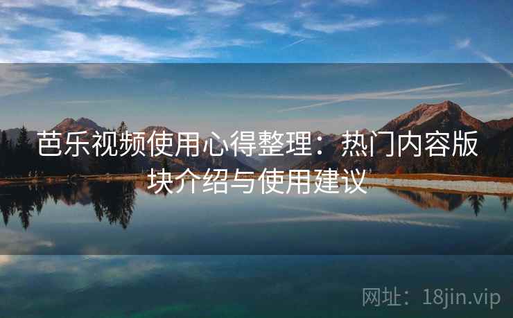 芭乐视频使用心得整理:热门内容版块介绍与使用建议