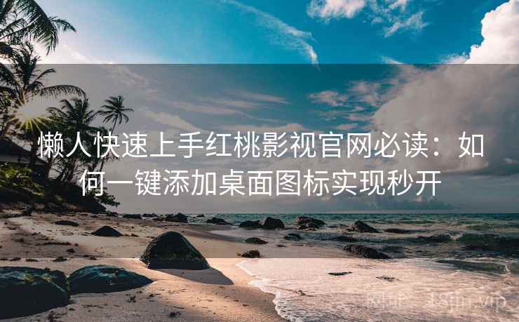 懒人快速上手红桃影视官网必读：如何一键添加桌面图标实现秒开