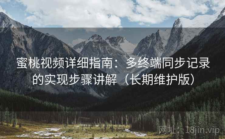 蜜桃视频详细指南:多终端同步记录的实现步骤讲解(长期维护版) 蜜桃视频详细指南:多终端同步记录的实现步骤讲解(长期维护版)