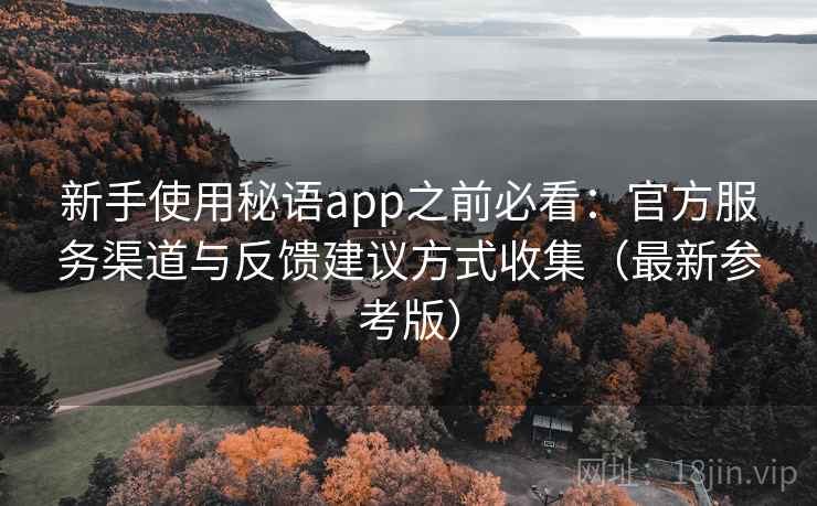 新手使用秘语app之前必看:官方服务渠道与反馈建议方式收集(最新参考版) 新手使用秘语app之前必看:官方服务渠道与反馈建议方式收集(最新参考版)