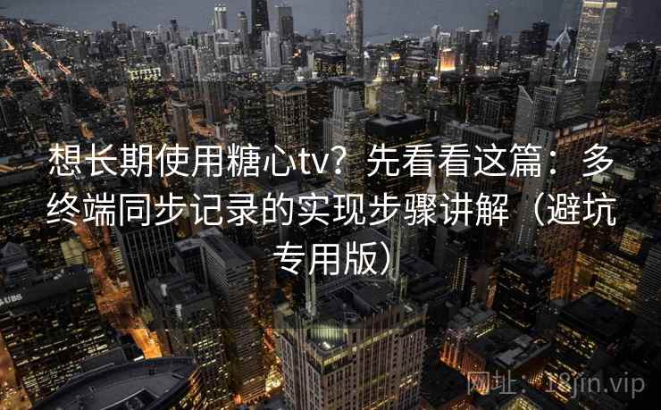 想长期使用糖心tv？先看看这篇：多终端同步记录的实现步骤讲解（避坑专用版）