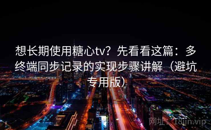 想长期使用糖心tv？先看看这篇：多终端同步记录的实现步骤讲解（避坑专用版）