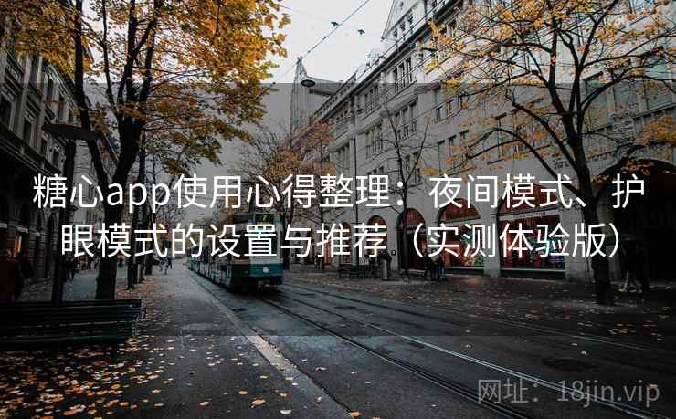 糖心app使用心得整理：夜间模式、护眼模式的设置与推荐（实测体验版）
