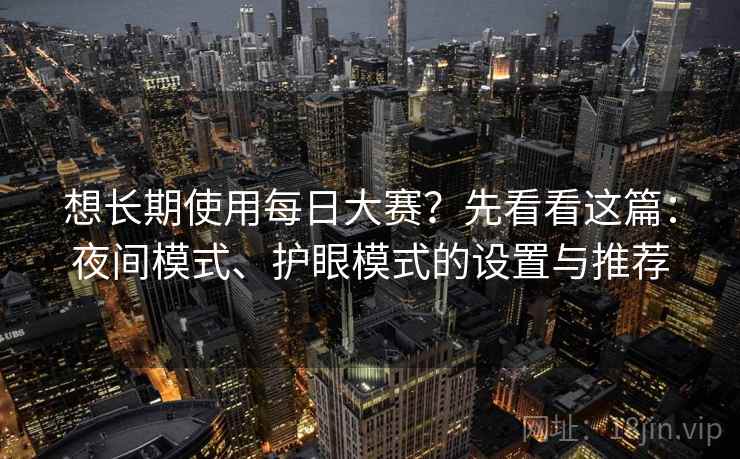 想长期使用每日大赛？先看看这篇：夜间模式、护眼模式的设置与推荐