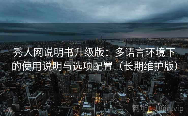 秀人网说明书升级版：多语言环境下的使用说明与选项配置（长期维护版）