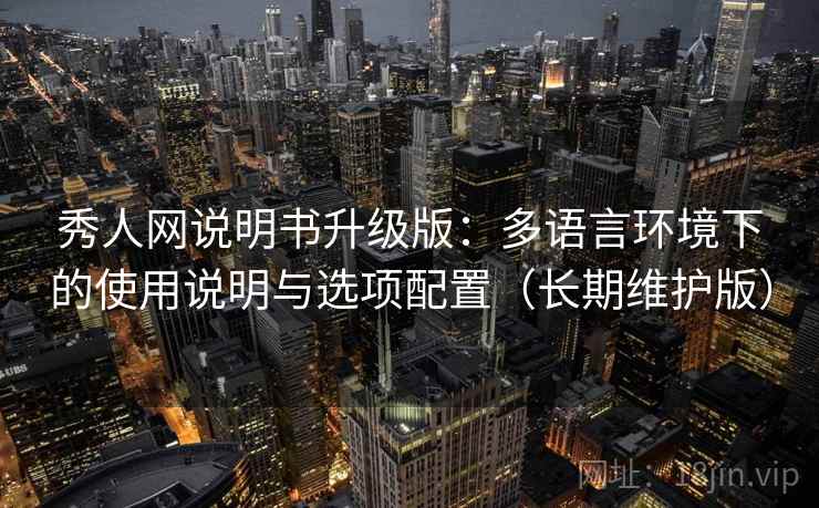 秀人网说明书升级版：多语言环境下的使用说明与选项配置（长期维护版）