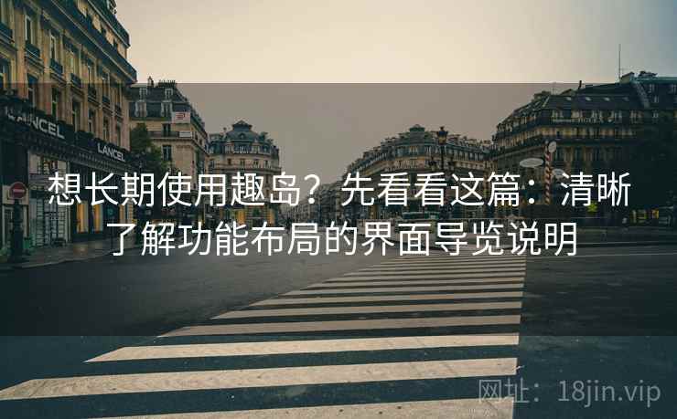 想长期使用趣岛？先看看这篇：清晰了解功能布局的界面导览说明