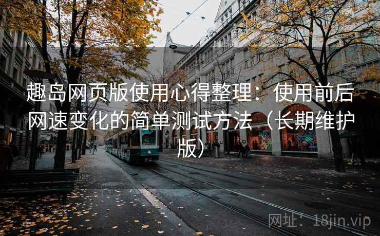 趣岛网页版使用心得整理：使用前后网速变化的简单测试方法（长期维护版）