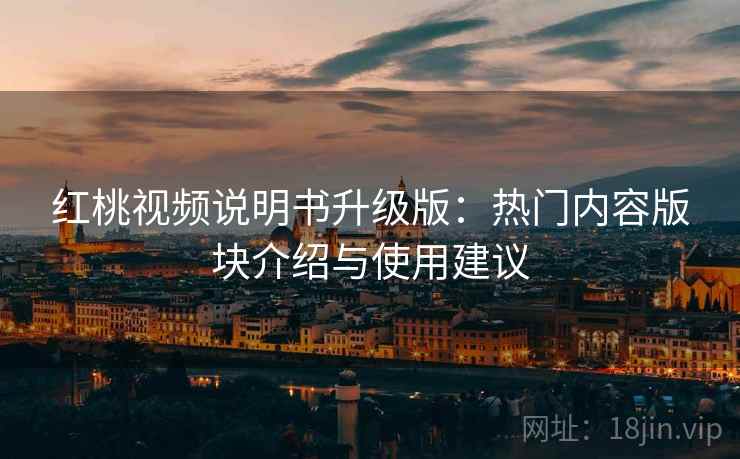 红桃视频说明书升级版：热门内容版块介绍与使用建议