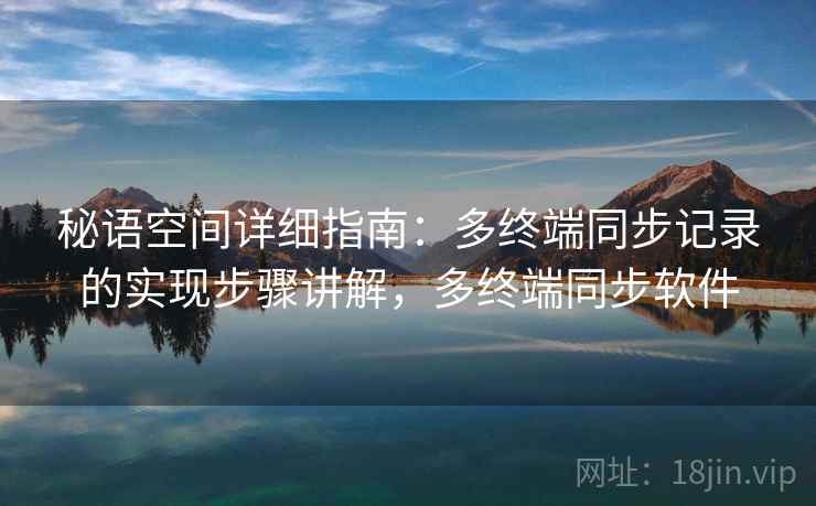 秘语空间详细指南：多终端同步记录的实现步骤讲解，多终端同步软件
