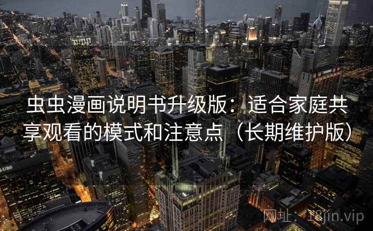 虫虫漫画说明书升级版：适合家庭共享观看的模式和注意点（长期维护版）