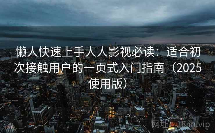 懒人快速上手人人影视必读：适合初次接触用户的一页式入门指南（2025使用版）