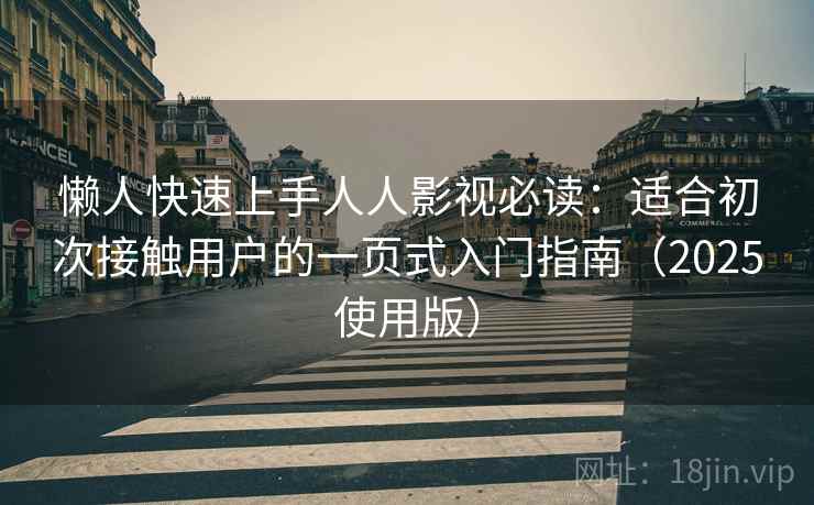 懒人快速上手人人影视必读：适合初次接触用户的一页式入门指南（2025使用版）