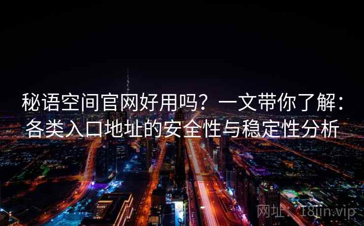 秘语空间官网好用吗？一文带你了解：各类入口地址的安全性与稳定性分析