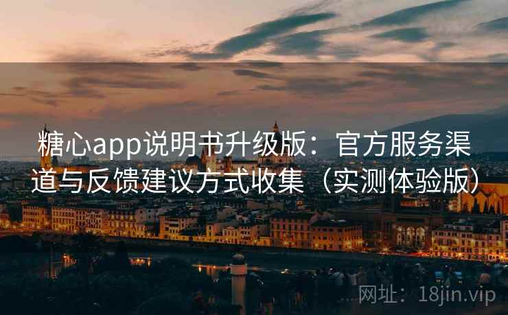 糖心app说明书升级版：官方服务渠道与反馈建议方式收集（实测体验版）