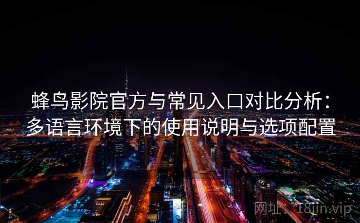 蜂鸟影院官方与常见入口对比分析：多语言环境下的使用说明与选项配置