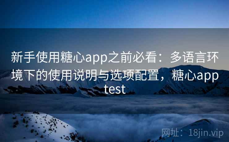 新手使用糖心app之前必看：多语言环境下的使用说明与选项配置，糖心apptest