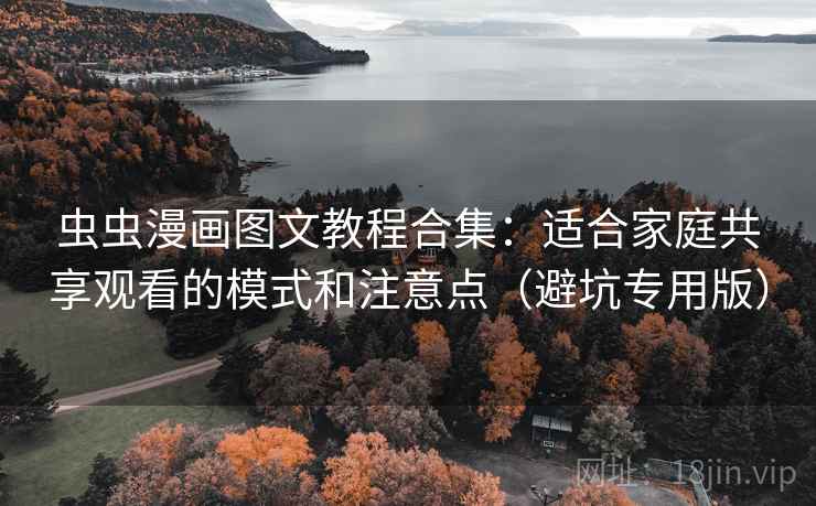 虫虫漫画图文教程合集：适合家庭共享观看的模式和注意点（避坑专用版）