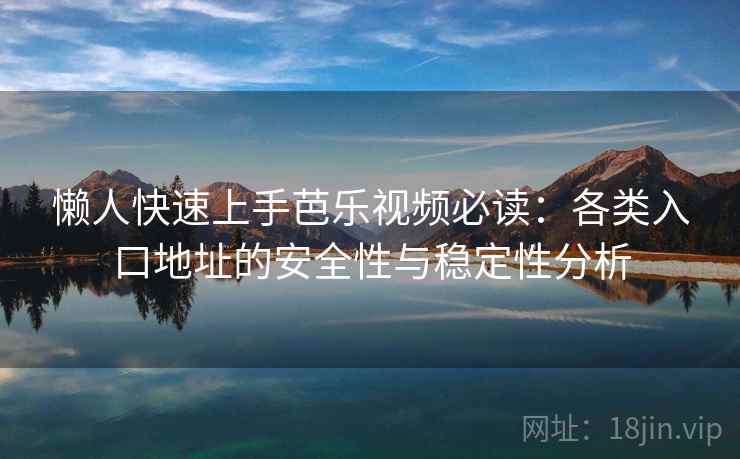懒人快速上手芭乐视频必读：各类入口地址的安全性与稳定性分析