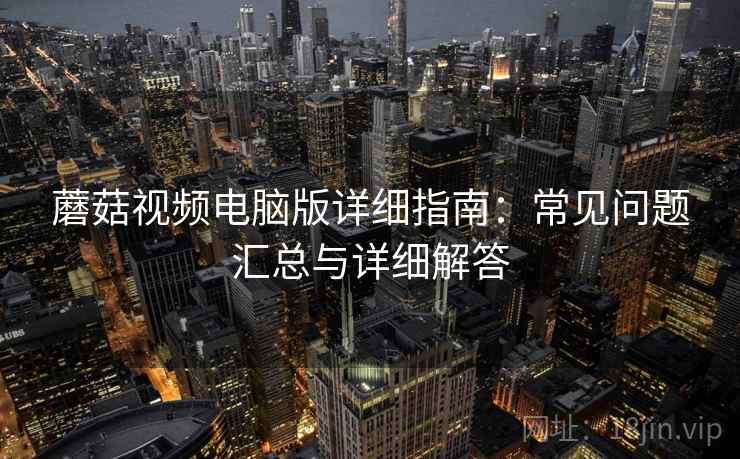 蘑菇视频电脑版详细指南：常见问题汇总与详细解答