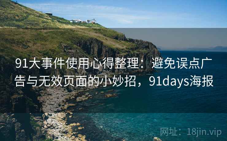 91大事件使用心得整理：避免误点广告与无效页面的小妙招，91days海报