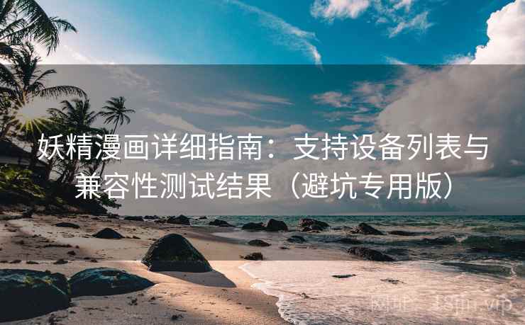 妖精漫画详细指南：支持设备列表与兼容性测试结果（避坑专用版）
