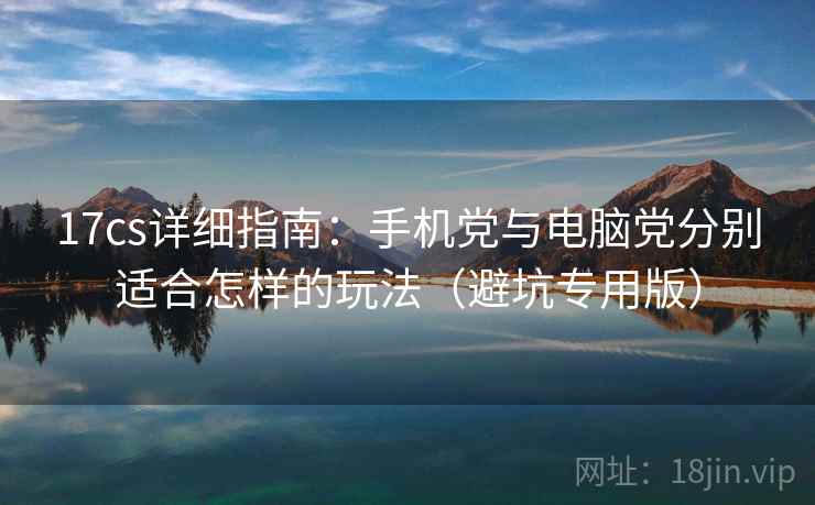 17cs详细指南：手机党与电脑党分别适合怎样的玩法（避坑专用版）