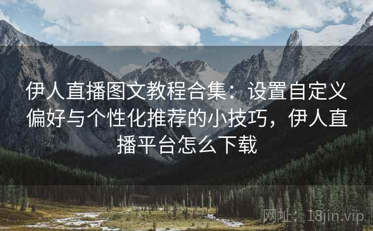 伊人直播图文教程合集：设置自定义偏好与个性化推荐的小技巧，伊人直播平台怎么下载