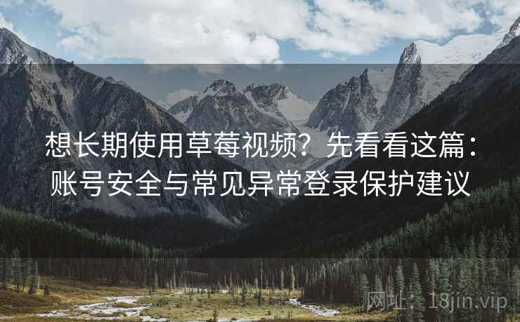 想长期使用草莓视频？先看看这篇：账号安全与常见异常登录保护建议