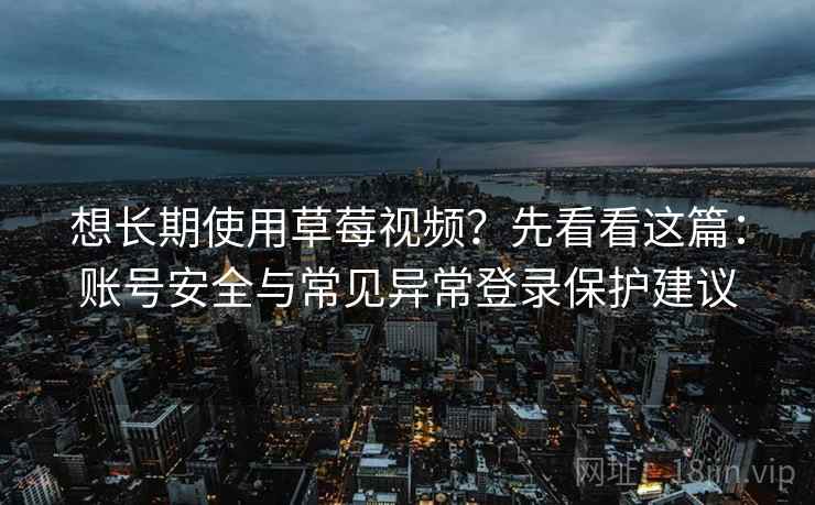 想长期使用草莓视频？先看看这篇：账号安全与常见异常登录保护建议