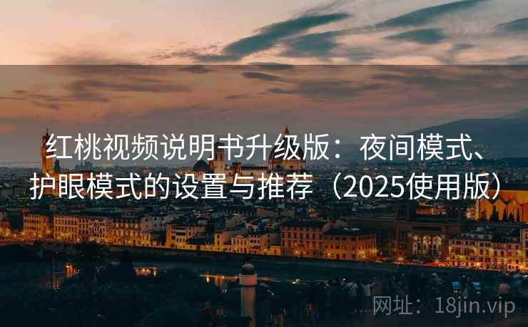 红桃视频说明书升级版：夜间模式、护眼模式的设置与推荐（2025使用版）