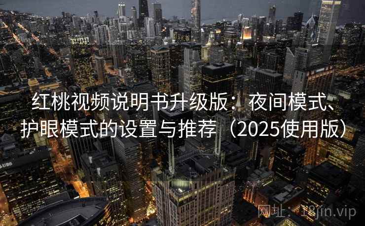 红桃视频说明书升级版：夜间模式、护眼模式的设置与推荐（2025使用版）