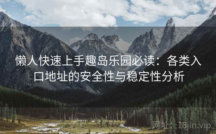 懒人快速上手趣岛乐园必读：各类入口地址的安全性与稳定性分析